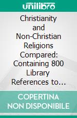 Christianity and Non-Christian Religions Compared: Containing 800 Library References to Facilitate Further Study. E-book. Formato PDF ebook di Edward A. Marshall