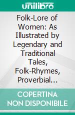 Folk-Lore of Women: As Illustrated by Legendary and Traditional Tales, Folk-Rhymes, Proverbial Sayings, Superstitions, Etc. E-book. Formato PDF ebook