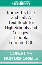 Rome: Its Rise and Fall: A Text-Book for High Schools and Colleges. E-book. Formato PDF ebook di Philip van Ness Myers