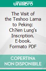 The Visit of the Teshoo Lama to Peking: Ch?ien Lung's Inscription. E-book. Formato PDF ebook