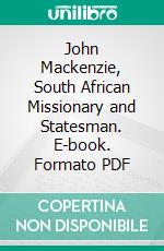 John Mackenzie, South African Missionary and Statesman. E-book. Formato PDF ebook