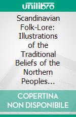 Scandinavian Folk-Lore: Illustrations of the Traditional Beliefs of the Northern Peoples Selected and Translated. E-book. Formato PDF