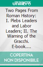 Two Pages From Roman History: I. Plebs Leaders and Labor Leaders; II. The Warning of the Gracchi. E-book. Formato PDF ebook