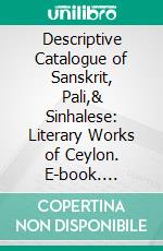 Descriptive Catalogue of Sanskrit, Pali,& Sinhalese: Literary Works of Ceylon. E-book. Formato PDF ebook