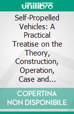 Self-Propelled Vehicles: A Practical Treatise on the Theory, Construction, Operation, Case and Management of All Forms of Automobiles. E-book. Formato PDF ebook di James E. Homans