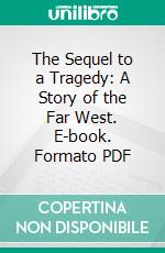 The Sequel to a Tragedy: A Story of the Far West. E-book. Formato PDF ebook di Henry C. Dibble