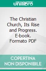The Christian Church, Its Rise and Progress. E-book. Formato PDF ebook