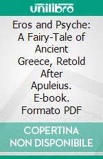 Eros and Psyche: A Fairy-Tale of Ancient Greece, Retold After Apuleius. E-book. Formato PDF ebook di Paul Carus