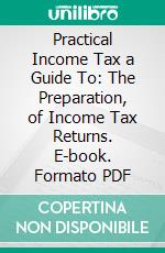 Practical Income Tax a Guide To: The Preparation, of Income Tax Returns. E-book. Formato PDF