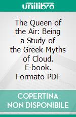 The Queen of the Air: Being a Study of the Greek Myths of Cloud. E-book. Formato PDF ebook