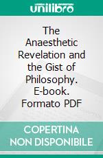 The Anaesthetic Revelation and the Gist of Philosophy. E-book. Formato PDF ebook di Benjamin Paul Blood