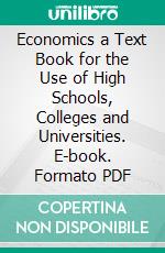 Economics a Text Book for the Use of High Schools, Colleges and Universities. E-book. Formato PDF ebook di Walter S. Smith