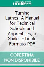 Turning Lathes: A Manual for Technical Schools and Apprentices, a Guide. E-book. Formato PDF