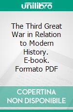 The Third Great War in Relation to Modern History. E-book. Formato PDF ebook