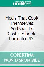 Meals That Cook Themselves: And Cut the Costs. E-book. Formato PDF ebook