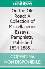 On the Old Road: A Collection of Miscellaneous Essays, Pamphlets, Published 1834-1885. E-book. Formato PDF ebook