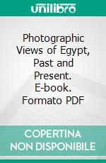 Photographic Views of Egypt, Past and Present. E-book. Formato PDF ebook di Joseph Parrish Thompson