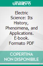 Electric Science: Its History, Phenomena, and Applications. E-book. Formato PDF ebook