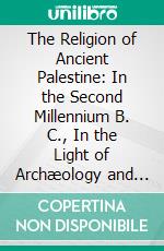 The Religion of Ancient Palestine: In the Second Millennium B. C., In the Light of Archæology and the Inscriptions. E-book. Formato PDF