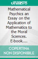 Mathematical Psychics an Essay on the Application of Mathematics to the Moral Sciences. E-book. Formato PDF