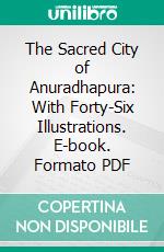 The Sacred City of Anuradhapura: With Forty-Six Illustrations. E-book. Formato PDF ebook