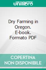 Dry Farming in Oregon. E-book. Formato PDF ebook di Henry Desborough Scudder