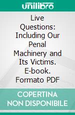 Live Questions: Including Our Penal Machinery and Its Victims. E-book. Formato PDF