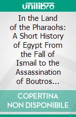 In the Land of the Pharaohs: A Short History of Egypt From the Fall of Ismail to the Assassination of Boutros Pasha. E-book. Formato PDF ebook