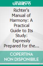 Richter's Manual of Harmony: A Practical Guide to Its Study: Expressly Prepared for the Conservatory of Music at Leipsic. E-book. Formato PDF ebook di Ernst Friedrich Richter