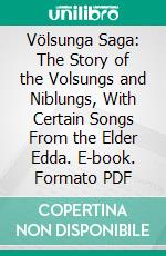 Völsunga Saga: The Story of the Volsungs and Niblungs, With Certain Songs From the Elder Edda. E-book. Formato PDF ebook di Henry Halliday Sparling