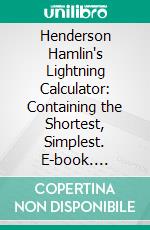 Henderson Hamlin's Lightning Calculator: Containing the Shortest, Simplest. E-book. Formato PDF ebook di J. A. Henderson