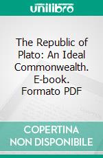 The Republic of Plato: An Ideal Commonwealth. E-book. Formato PDF ebook di Plato