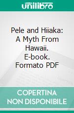 Pele and Hiiaka: A Myth From Hawaii. E-book. Formato PDF