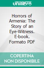 Horrors of Armenia: The Story of an Eye-Witness. E-book. Formato PDF