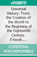 Universal History: From the Creation of the World to the Beginning of the Eighteenth Century. E-book. Formato PDF ebook di Alexander Fraser Tytler