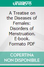 A Treatise on the Diseases of Females: Disorders of Menstruation. E-book. Formato PDF ebook di John C. Peters