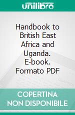 Handbook to British East Africa and Uganda. E-book. Formato PDF ebook di John Bremner Purvis