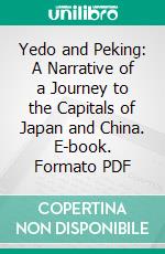 Yedo and Peking: A Narrative of a Journey to the Capitals of Japan and China. E-book. Formato PDF ebook di Robert Fortune