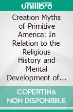 Creation Myths of Primitive America: In Relation to the Religious History and Mental Development of Mankind. E-book. Formato PDF ebook