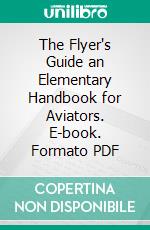 The Flyer's Guide an Elementary Handbook for Aviators. E-book. Formato PDF