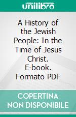 A History of the Jewish People: In the Time of Jesus Christ. E-book. Formato PDF ebook