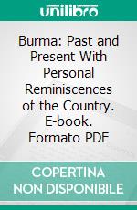 Burma: Past and Present With Personal Reminiscences of the Country. E-book. Formato PDF