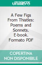 A Few Figs From Thistles: Poems and Sonnets. E-book. Formato PDF ebook