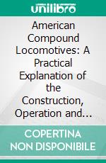 American Compound Locomotives: A Practical Explanation of the Construction, Operation and Care of the Compound Locomotives in Use on American Railroads. E-book. Formato PDF ebook