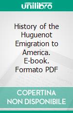 History of the Huguenot Emigration to America. E-book. Formato PDF ebook