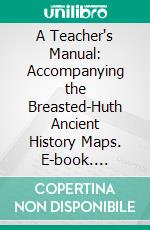 A Teacher's Manual: Accompanying the Breasted-Huth Ancient History Maps. E-book. Formato PDF ebook