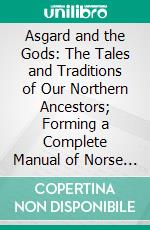 Asgard and the Gods: The Tales and Traditions of Our Northern Ancestors; Forming a Complete Manual of Norse Mythology; Adapted From the Work of Dr. W. Wagner. E-book. Formato PDF ebook