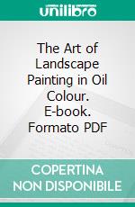 The Art of Landscape Painting in Oil Colour. E-book. Formato PDF ebook di Alfred East