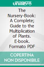 The Nursery-Book: A Complete; Guide to the Multiplication of Plants. E-book. Formato PDF ebook di L. H. Bailey