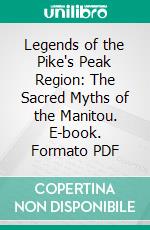 Legends of the Pike's Peak Region: The Sacred Myths of the Manitou. E-book. Formato PDF ebook